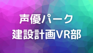 声優パーク建設計画vr部の見逃し配信動画を無料で視聴する方法 バラエティ番組見逃し動画情報