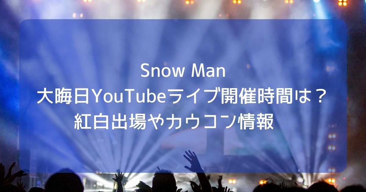 Snow Man大晦日YouTubeライブ開催時間は？紅白出場やカウコン情報